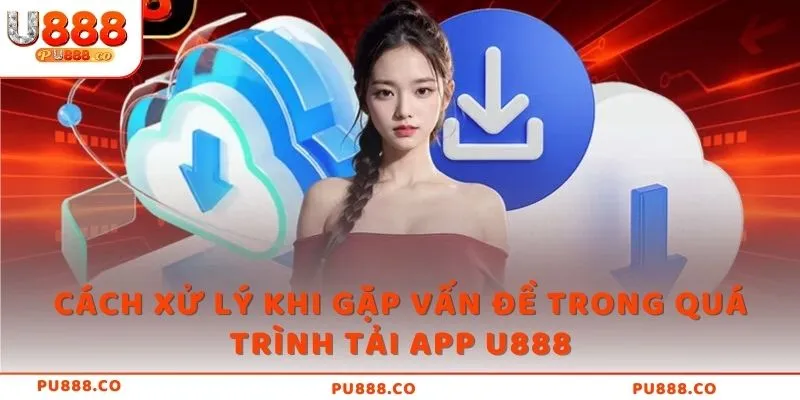 Cách xử lý khi gặp vấn đề trong quá trình tải app U888